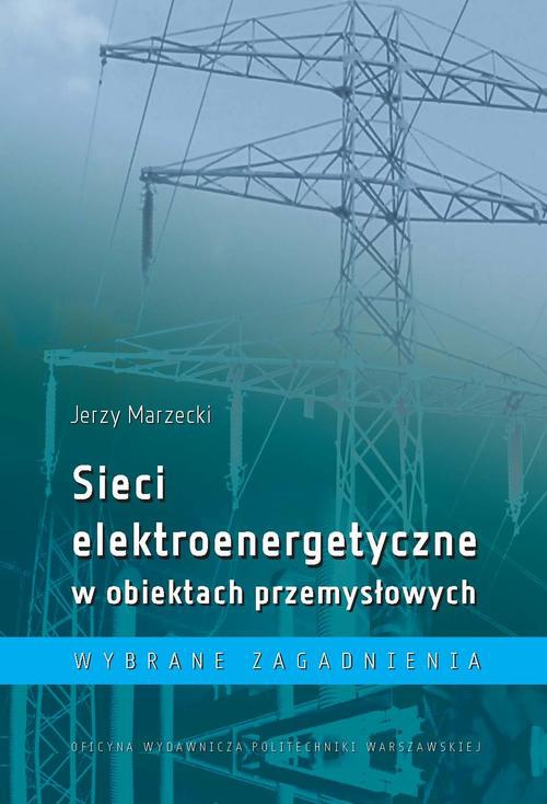 Okładka książki o tytule: Sieci elektroenergetyczne w obiektach przemysłowych. Wybrane zagadnienia