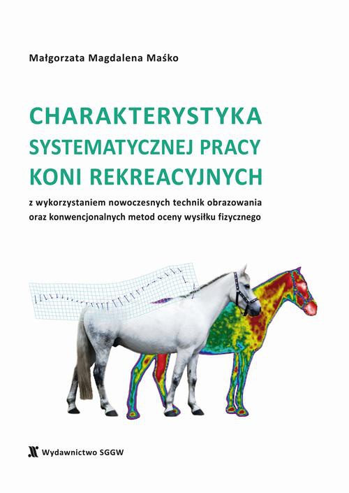 Okładka:Charakterystyka systematycznej pracy koni rekreacyjnych z wykorzystaniem nowoczesnych technik obrazowania oraz konwencjonalnych metod oceny wysiłku fizycznego 