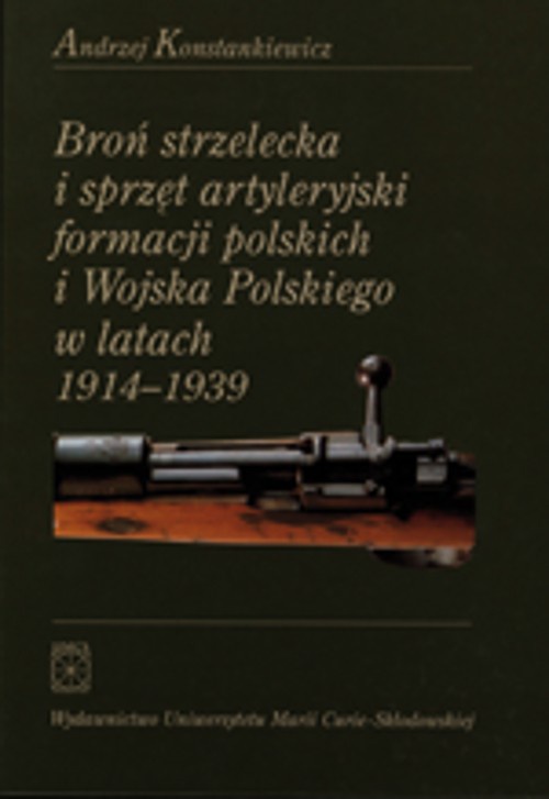 Okładka książki o tytule: Broń strzelecka i sprzęt artyleryjski formacji polskich i Wojska Polskiego w latach 1914 - 1939