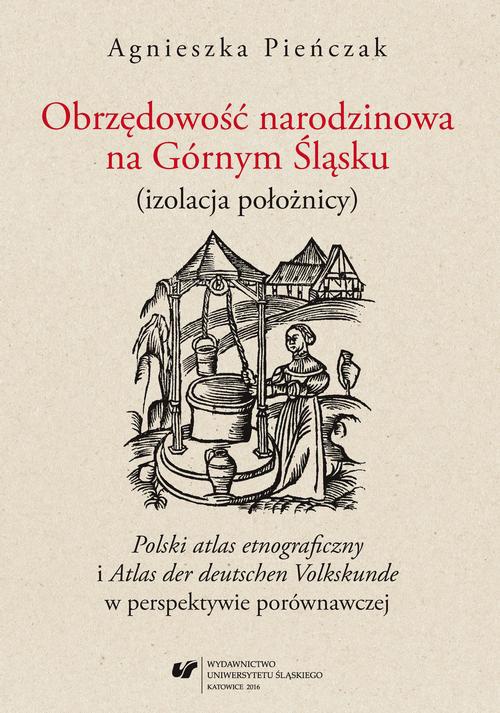 Okładka:Obrzędowość narodzinowa na Górnym Śląsku (izolacja położnicy). "Polski atlas etnograficzny" i "Atlas der deutschen Volkskunde" w perspektywie porównawczej 