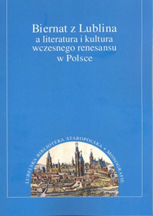 Okładka książki o tytule: Biernat z Lublina a literatura i kultura wczesnego renesansu w Polsce