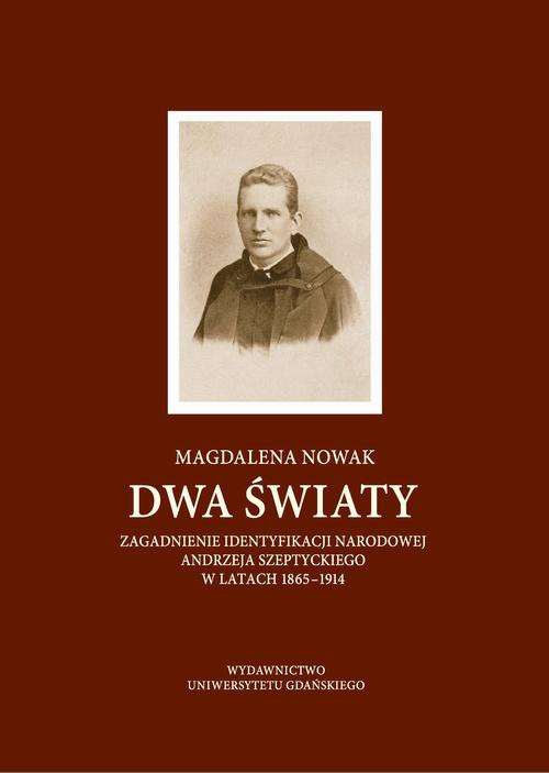 Okładka:Dwa światy. Zagadnienie identyfikacji narodowej Andrzeja Szeptyckiego w latach 1865-1914 