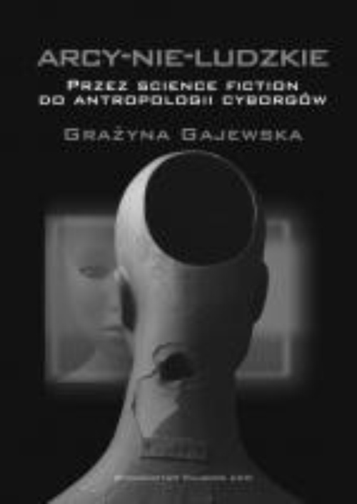The cover of the book titled: Arcy-nie-ludzkie. Przez science fiction do antropologii cyborgów