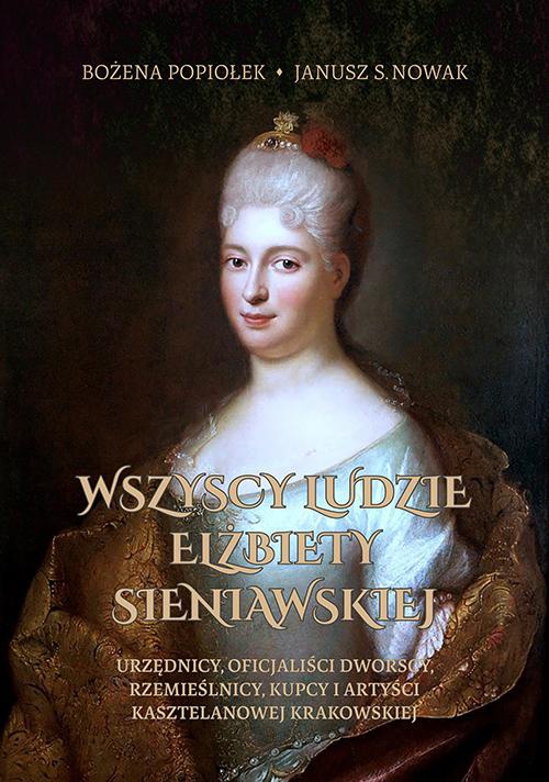 Okładka:Wszyscy ludzie Elżbiety Sieniawskiej. Urzędnicy, oficjaliści dworscy, rzemieślnicy, kupcy i artyści kasztelanowej krakowskiej 