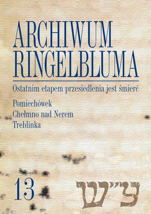 The cover of the book titled: Archiwum Ringelbluma. Konspiracyjne Archiwum Getta Warszawy, tom 13, Ostatnim etapem przesiedlenia jest śmierć. Pomiechówek, Chełmno nad Nerem, Treblinka