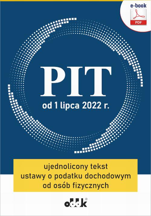 Okładka:PIT od 1 lipca 2022 r. ujednolicony tekst ustawy o podatku dochodowym od osób fizycznych () 