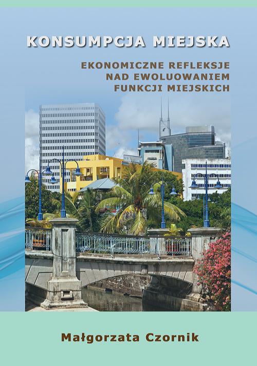 Okładka książki o tytule: Konsumpcja miejska. Ekonomiczne refleksje nad ewoluowaniem funkcji miejskich