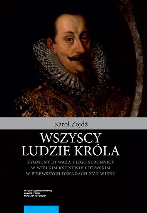 Okładka:Wszyscy ludzie króla. Zygmunt III Waza i jego stronnicy w Wielkim Księstwie Litewskim w pierwszych dekadach XVII wieku 