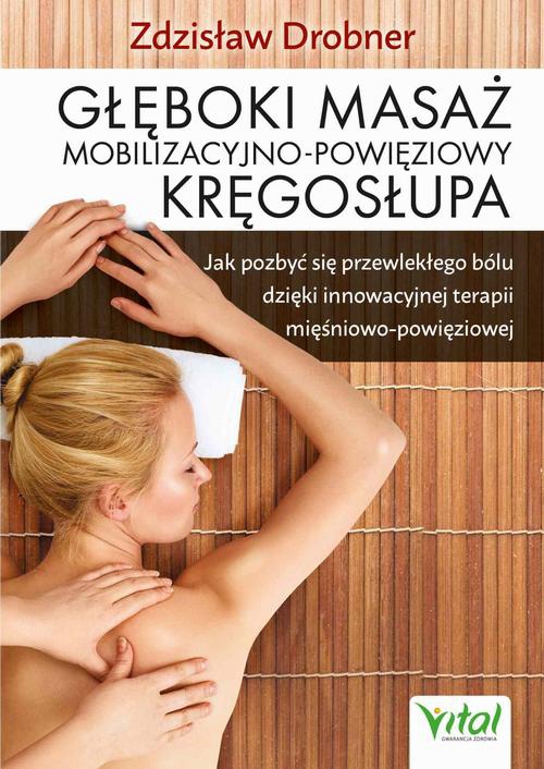Okładka:Głęboki masaż mobilizacyjno-powięziowy kręgosłupa. Jak pozbyć się przewlekłego bólu dzięki innowacyjnej terapii mięśniowo-powięziowej 