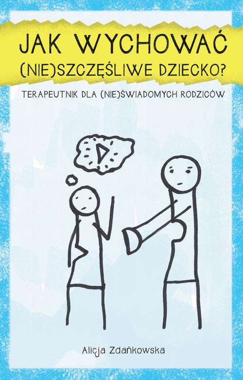 The cover of the book titled: Jak wychować (nie)szczęśliwe dziecko?