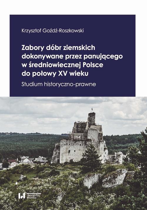 The cover of the book titled: Zabory dóbr ziemskich dokonywane przez panującego w średniowiecznej Polsce do połowy XV wieku