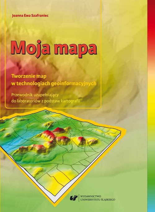 The cover of the book titled: Moja mapa. Tworzenie map w technologiach geoinformacyjnych. Przewodnik uzupełniający do laboratoriów z podstaw kartografii + Zawartość płyty do pobrania