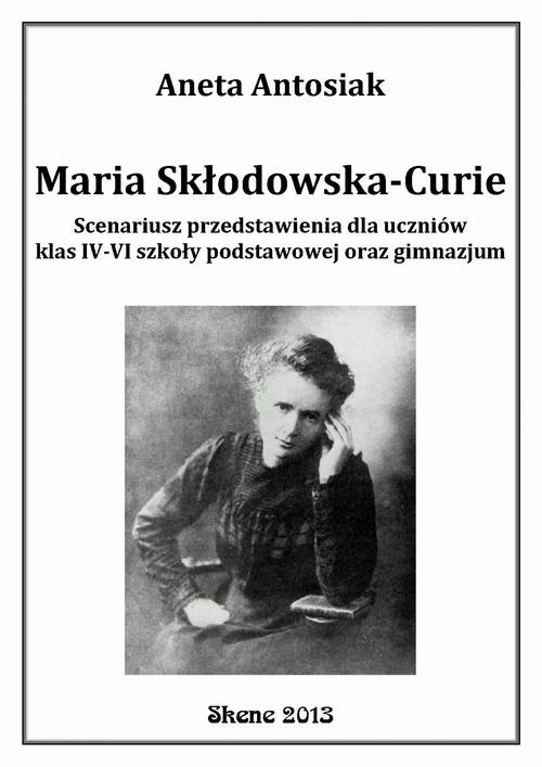 Okładka:Maria Skłodowska-Curie. Scenariusz przedstawienia dla uczniów klas IV-VI szkoły podstawowej oraz gimnazjum 
