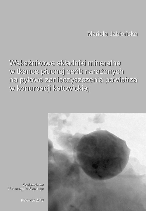 The cover of the book titled: Wskaźnikowe składniki mineralne w tkance płucnej osób narażonych na pyłowe zanieczyszczenia powietrza w konurbacji katowickiej