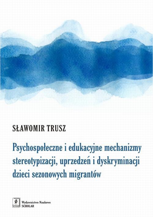 Okładka książki o tytule: Psychospołeczne i edukacyjne mechanizmy stereotypizacji, uprzedzeń i dyskryminacji dzieci sezonowych migrantów