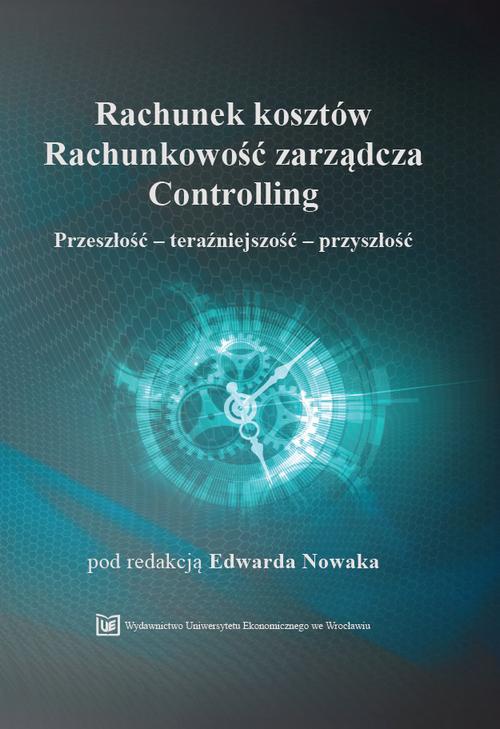 The cover of the book titled: Rachunek kosztów. Rachunkowość zarządcza. Controlling. Przeszłość – teraźniejszość - przyszłość