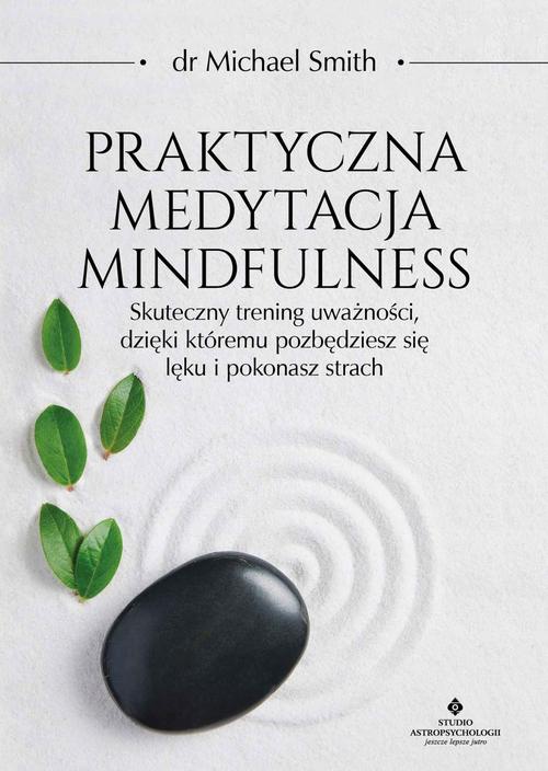 Okładka:Praktyczna medytacja mindfulness. Skuteczny trening uważności, dzięki któremu pozbędziesz się lęku i pokonasz strach 