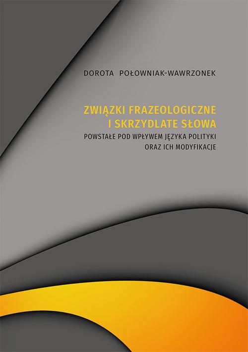 The cover of the book titled: Związki frazeologiczne i skrzydlate słowa powstałe pod wpływem języka polityki oraz ich modyfikacje