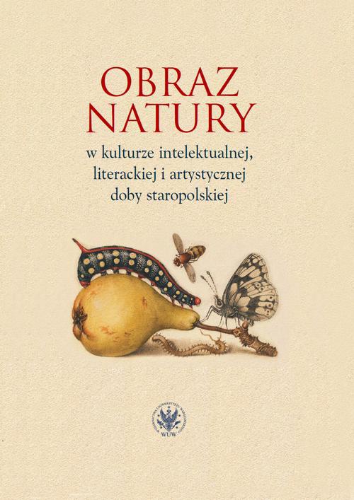 The cover of the book titled: Obraz natury w kulturze intelektualnej literackiej i artystycznej doby staropolskiej