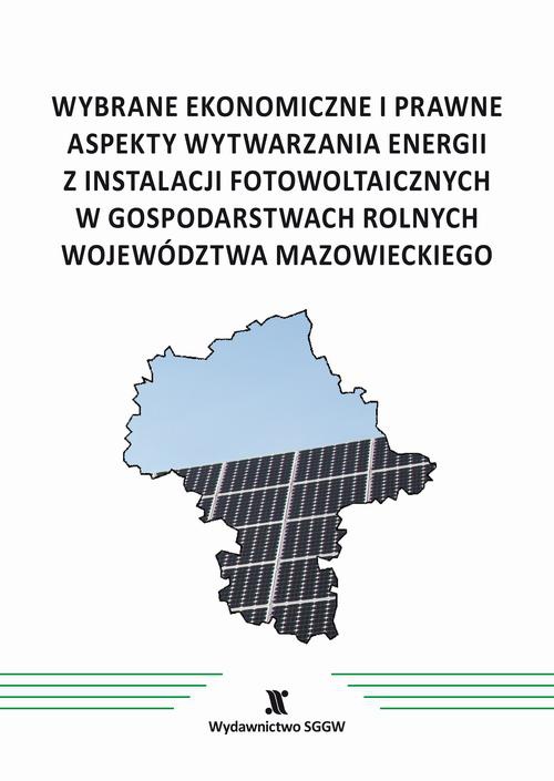 Okładka książki o tytule: Wybrane ekonomiczne i prawne aspekty wytwarzania energii z instalacji fotowoltaicznych w gospodarstwach rolnych województwa mazowieckiego