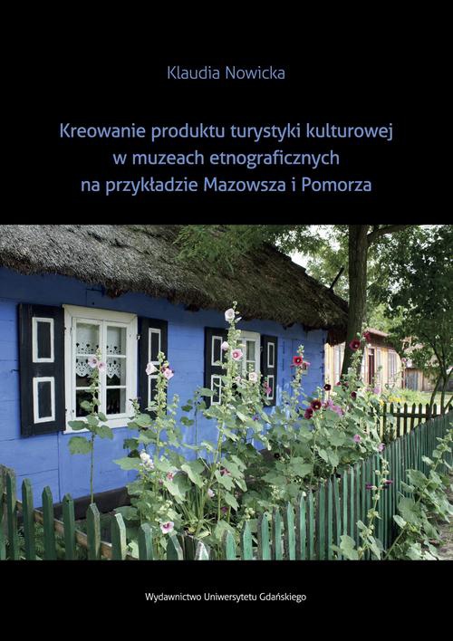 Okładka:Kreowanie produktu turystyki kulturowej w muzeach etnograficznych na przykładzie Mazowsza i Pomorza 