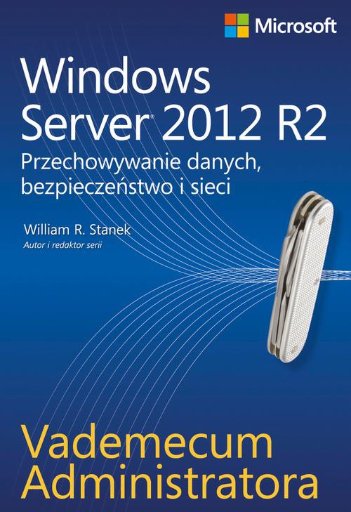 Okładka:Vademecum administratora Windows Server 2012 R2 Przechowywanie danych, bezpieczeństwo i sieci 