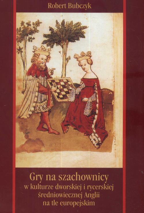 Okładka książki o tytule: Gry na szachownicy w kulturze dworskiej i rycerskiej średniowiecznej Anglii na tle europejskim