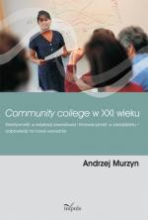 Okładka:Community college w XXI wieku. Kreatywność w edukacji zawodowej i innowacyjność w zarządzaniu ? odpowiedzi na nowe wyzwania 