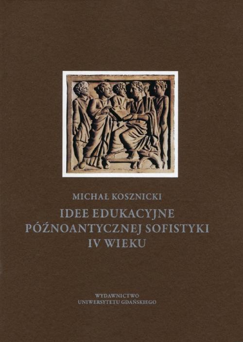 Okładka książki o tytule: Idee edukacyjne późnoantycznej sofistyki IV wieku