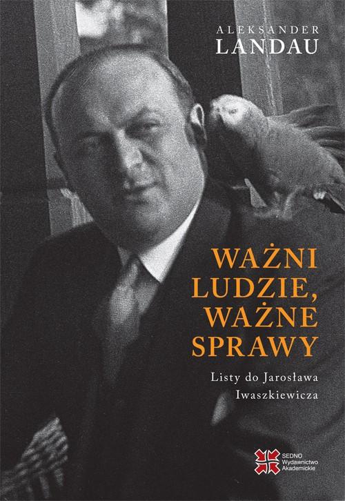 The cover of the book titled: Ważni ludzie,ważne sprawy. Listy do Jarosława Iwaszkiewicza