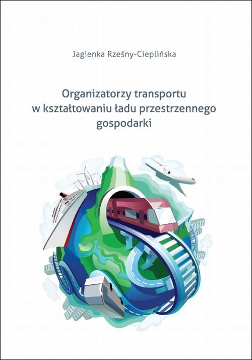 Okładka książki o tytule: Organizatorzy transportu w kształtowaniu ładu przestrzennego gospodarki