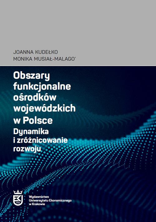 Okładka książki o tytule: Obszary funkcjonalne ośrodków wojewódzkich w Polsce. Dynamika i zróżnicowanie rozwoju