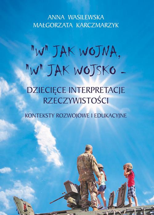 Обложка книги под заглавием:"W" jak wojna, "w" jak wojsko. Dziecięce interpretacje rzeczywistości. Konteksty rozwojowe i edukacyjne
