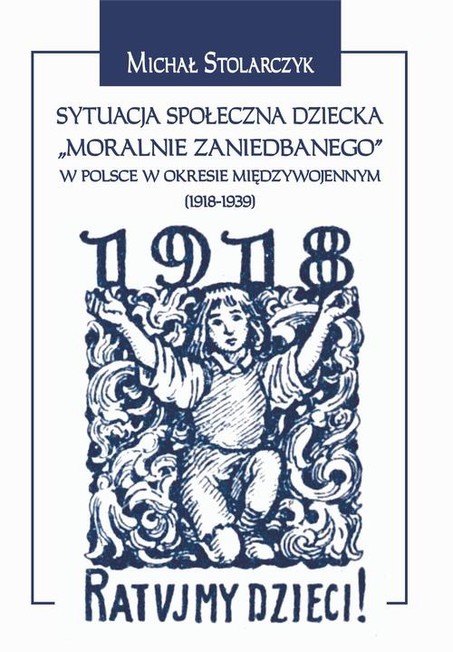 The cover of the book titled: Sytuacja społeczna dziecka "moralnie zaniedbanego" w Polsce w okresie międzywojennym (1918-1939).