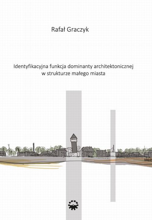 The cover of the book titled: Identyfikacyjna funkcja dominaty architektonicznej w strukturze małego miasta