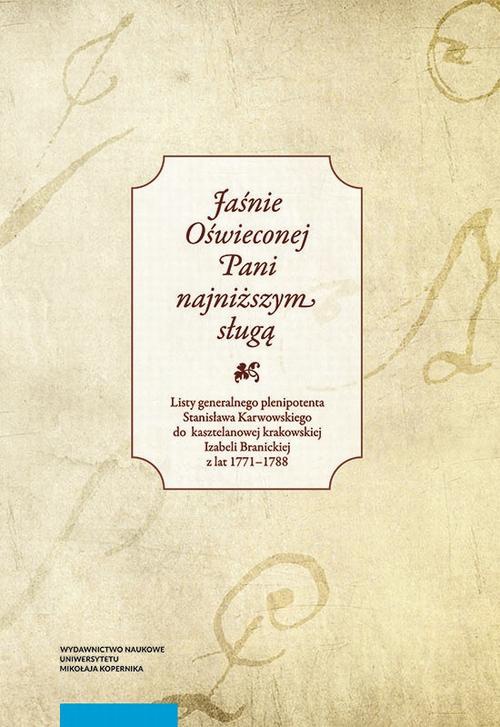 The cover of the book titled: „Jaśnie Oświeconej Pani najniższym sługą”. Listy generalnego plenipotenta Stanisława Karwowskiego do kasztelanowej krakowskiej Izabeli Branickiej z lat 1771–178