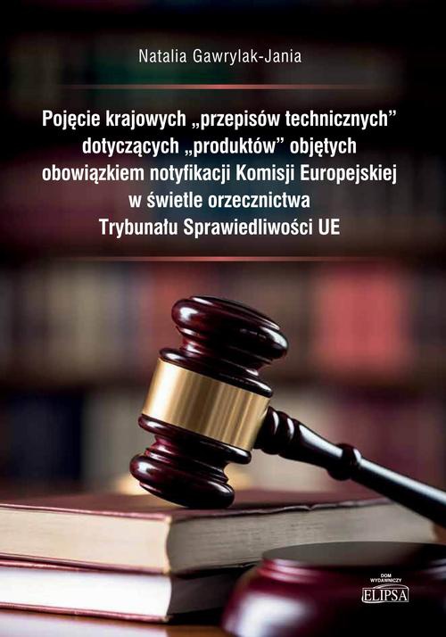 Okładka książki o tytule: Pojęcie krajowych "przepisów technicznych" dotyczących "produktów" objętych obowiązkiem notyfikacji Komisji Europejskiej w świetle orzecznictwa Trybunału Sprawiedliwości UE