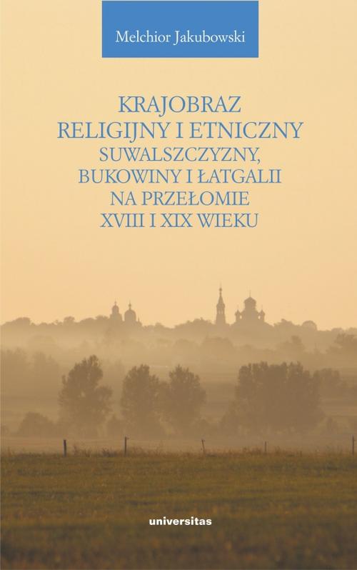 Okładka:Krajobraz religijny i etniczny Suwalszczyzny, Bukowiny i Łatgalii na przełomie XVIII i XIX wieku 