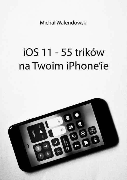 Okładka:iOS 11 — 55 trików na Twoim iPhone\'ie 