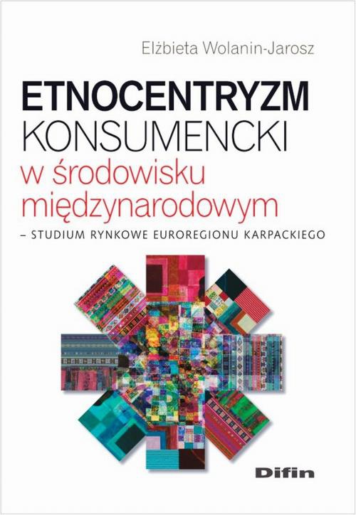 Okładka książki o tytule: Etnocentryzm konsumencki w środowisku międzynarodowym. Studium rynkowe Euroregionu Karpackiego