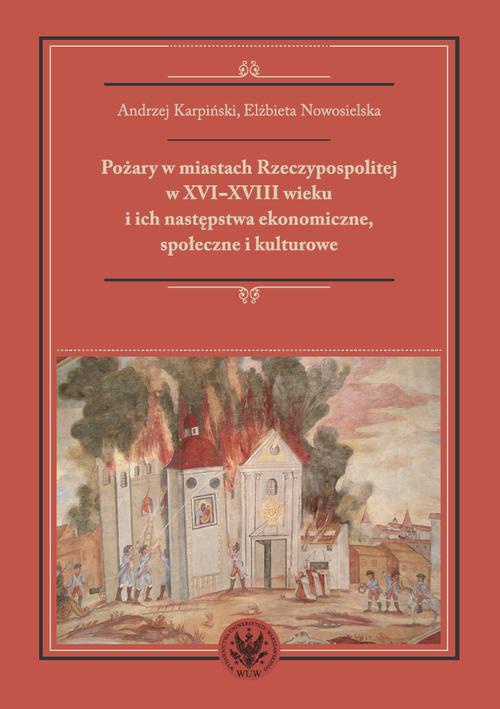 Okładka:Pożary w miastach Rzeczypospolitej w XVI-XVIII wieku i ich następstwa ekonomiczne, społeczne i kulturowe (monografia) 