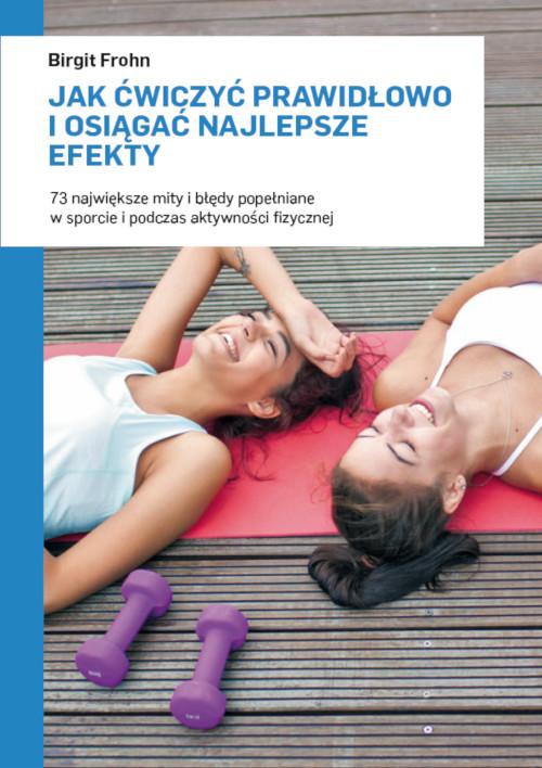 Okładka książki o tytule: Jak ćwiczyć prawidłowo i osiągać najlepsze efekty. 73 największe mity i błędy popełniane w sporcie i podczas aktywności fizycznej