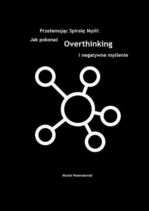 Okładka:Przełamując Spirale Myśli: Jak Pokonać Overthinking i Negatywne Myślenie 