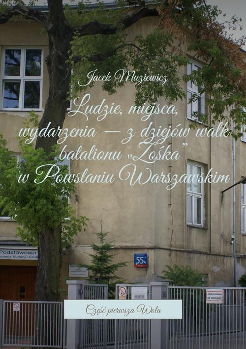 Okładka:Ludzie, miejsca, wydarzenia — z dziejów walk batalionu „Zośka w Powstaniu Warszawskim”. Część 1. Wola 