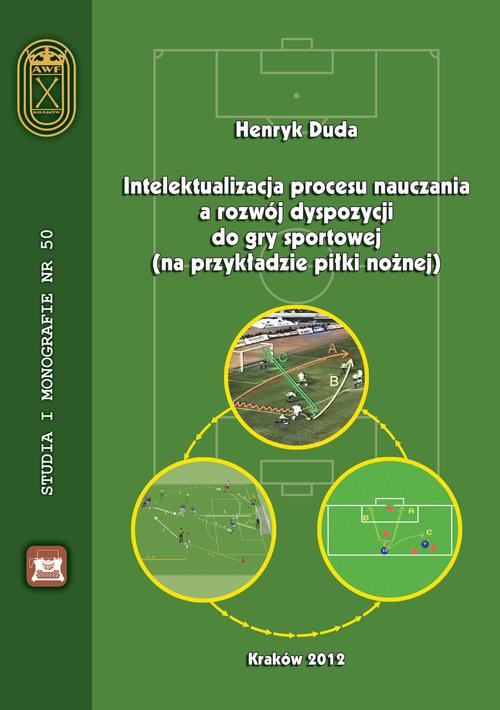 The cover of the book titled: Intelektualizacja procesu nauczania a rozwój dyspozycji do gry sportowej na przykładzie piłki nożnej