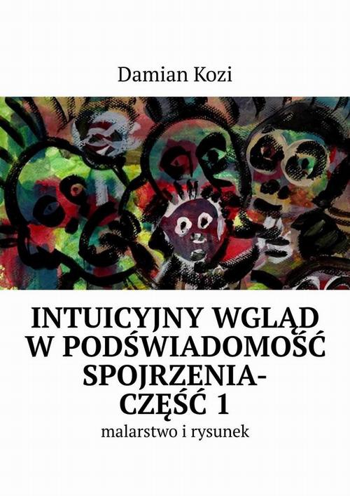 Okładka:Damian Kozi — Intuicyjny wgląd w podświadomość spojrzenia-malarstwo i rysunek. Część 1 