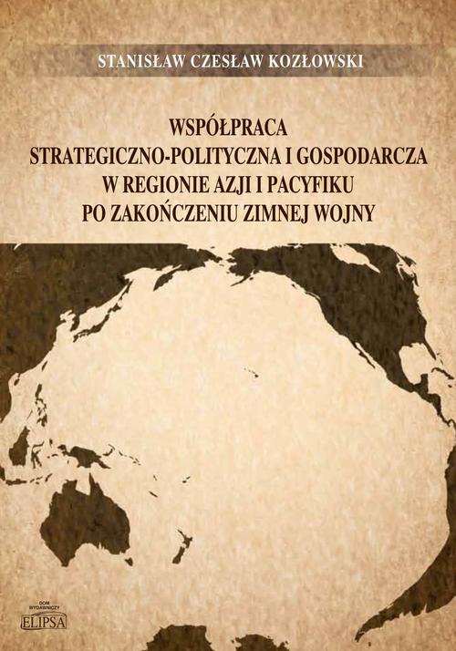 Okładka książki o tytule: Współpraca strategiczno-polityczna i gospodarcza w regionie Azji i Pacyfiku po zakończeniu zimnej wojny