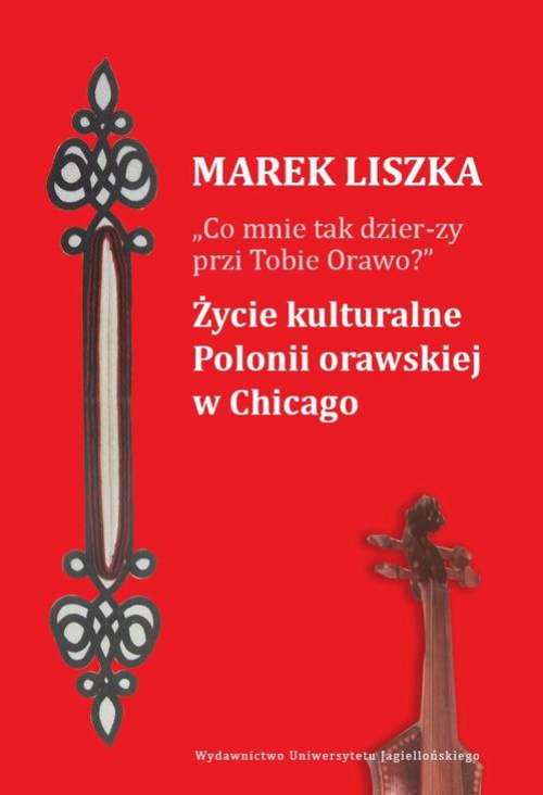 Okładka:"Co mnie tak dzier-zy przi Tobie, Orawo?" Życie kulturalne Polonii orawskiej w Chicago 