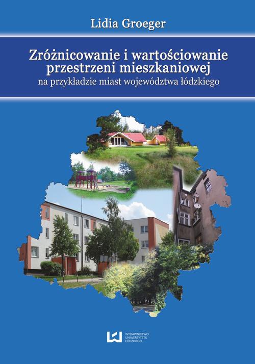 Okładka książki o tytule: Zróżnicowanie i wartościowanie przestrzeni mieszkaniowej na przykładzie miast województwa łódzkiego