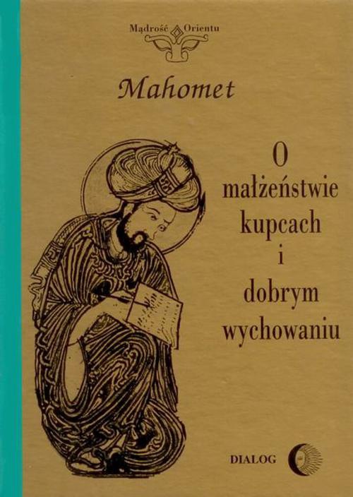 Okładka:O małżeństwie, kupcach i dobrym wychowaniu. Wybór hadisów 